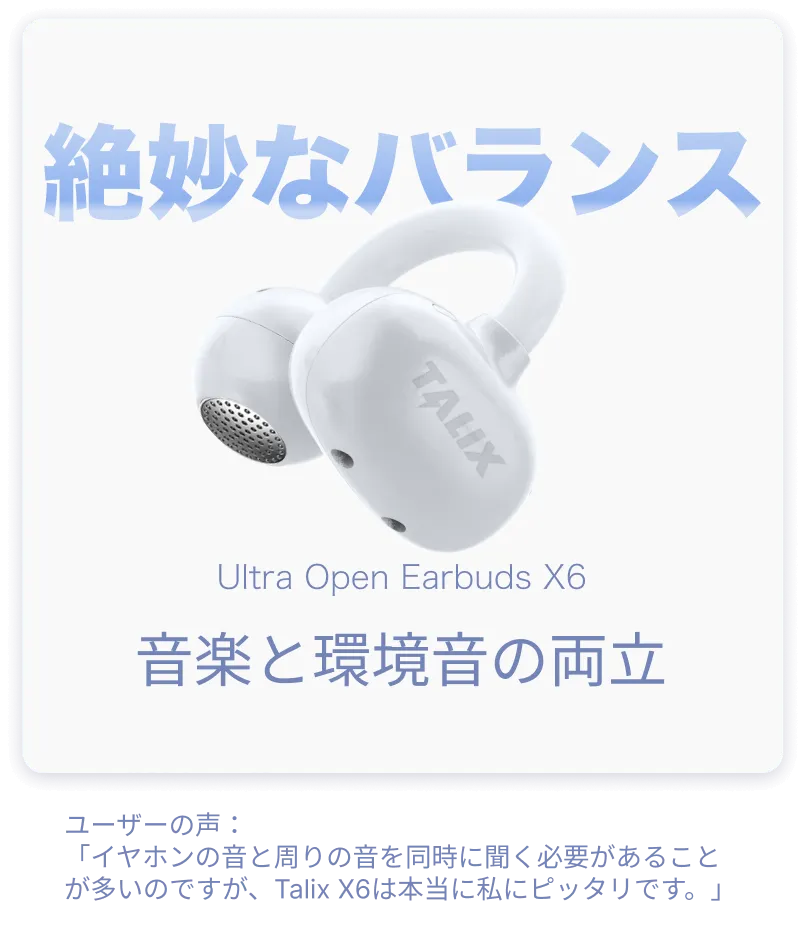 ユーザーの声：「イヤホンの音と周りの音を同時に聞く必要があることが多いのですが、Talix X6は本当に私にピッタリです。」